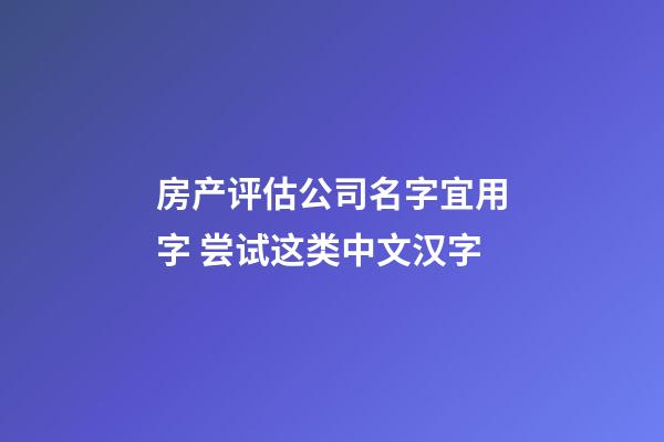 房产评估公司名字宜用字 尝试这类中文汉字-第1张-公司起名-玄机派